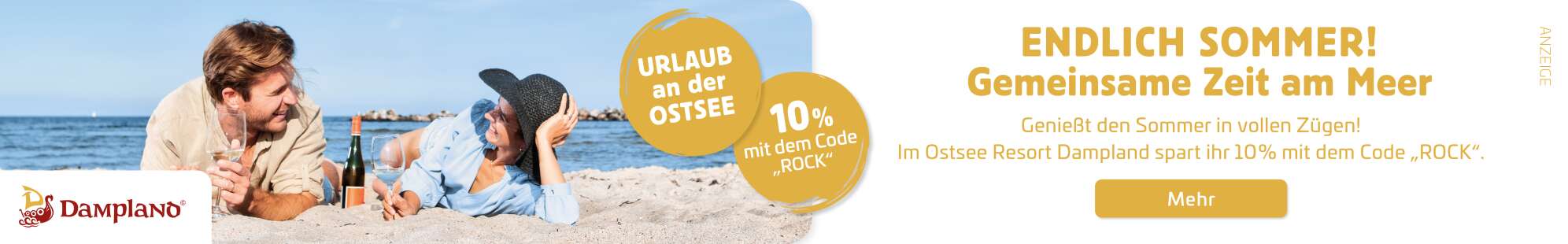 Werbeanzeig des Ostsee Resort Dampland: Ein Mann und eine Frau liegen am Meer auf Sandstrand und trinken Wein; dazu der Text: Endlich Sommer! Gemeinsame Zeit am Meer; Genießt den Sommer in vollen Zügen! Im Ostsee Resort Dampland spart ihr 10% mit dem Code "ROCK". Dazu drei Buttons mit der Aufschrift Mehr - Urlaub an der Ostsee und 10% mit dem Code "ROCK"