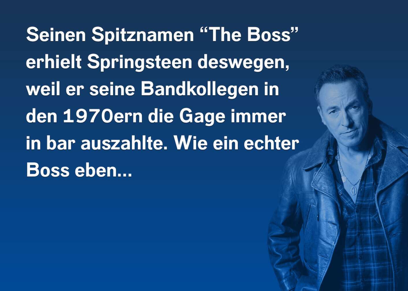 Seinen Spitznamen "The Boss" erhielt Springsteen deswegen, weil er seinen Bandkollegen in den 1970ern die Gage immer in bar auszahlte. Wie ein echter Boss eben...