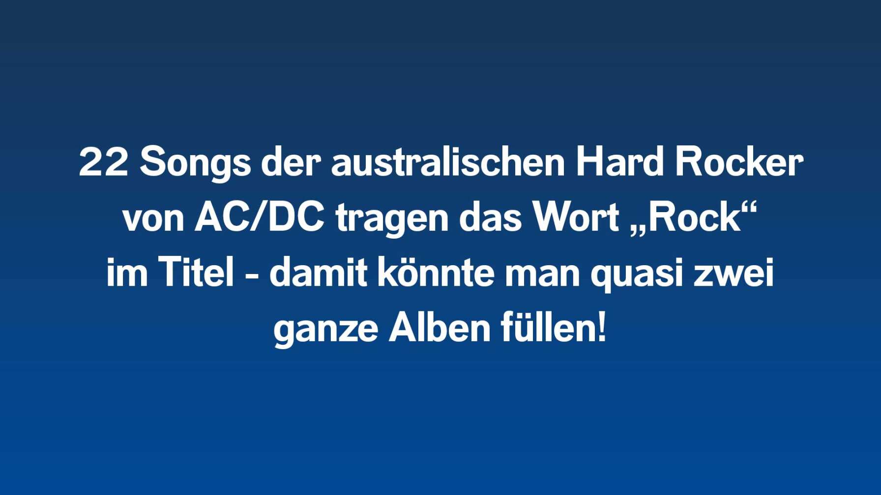 22 Songs der australischen Hard Rocker von AC/DC tragen das Wort „Rock“  im Titel - damit könnte man quasi zwei  ganze Alben füllen!