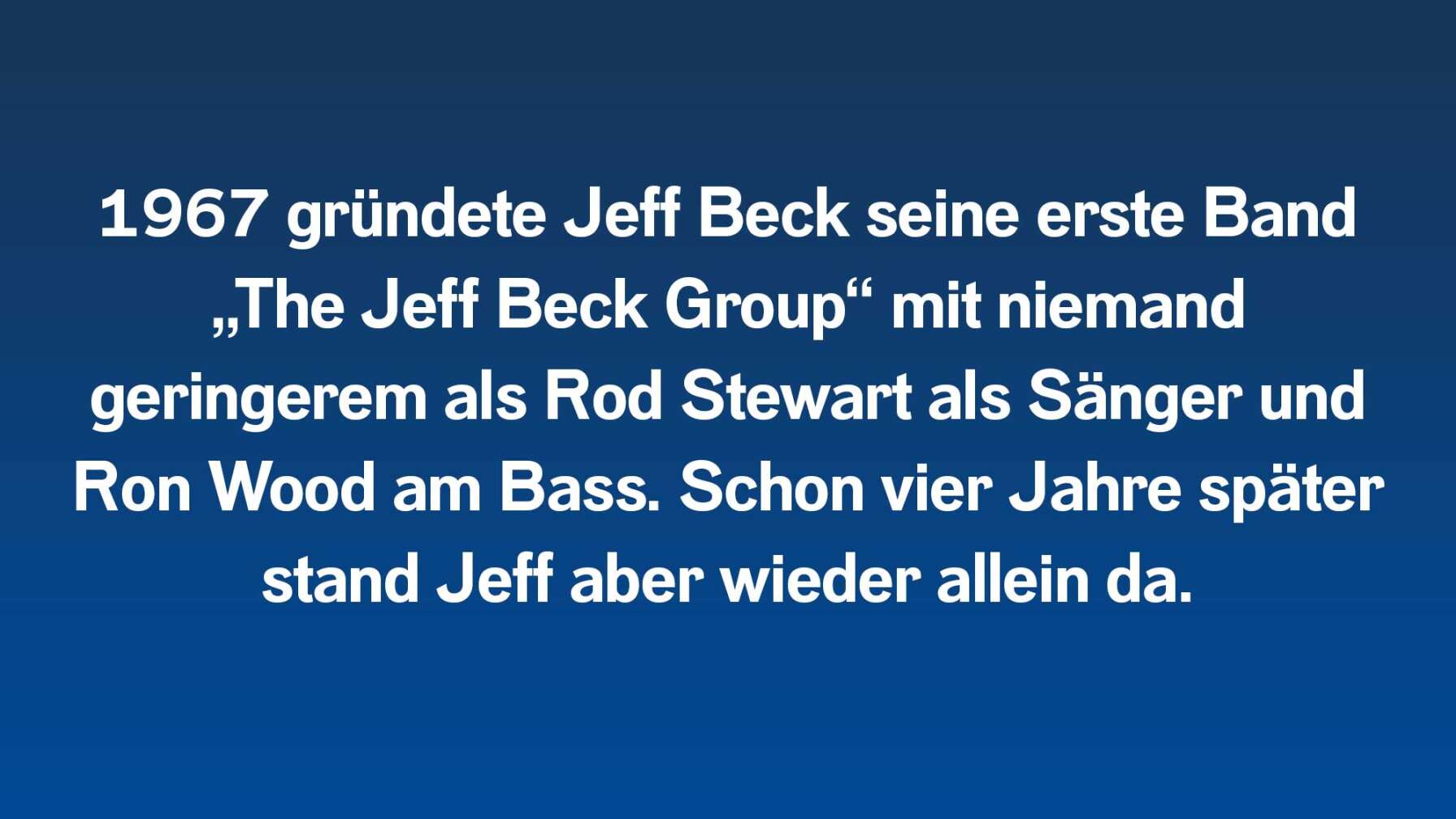 1967 gründete Jeff Beck seine erste Band „The Jeff Beck Group“ mit niemand geringerem als Rod Stewart als Sänger und Ron Wood am Bass. Schon vier Jahre später stand Jeff aber wieder allein da.
