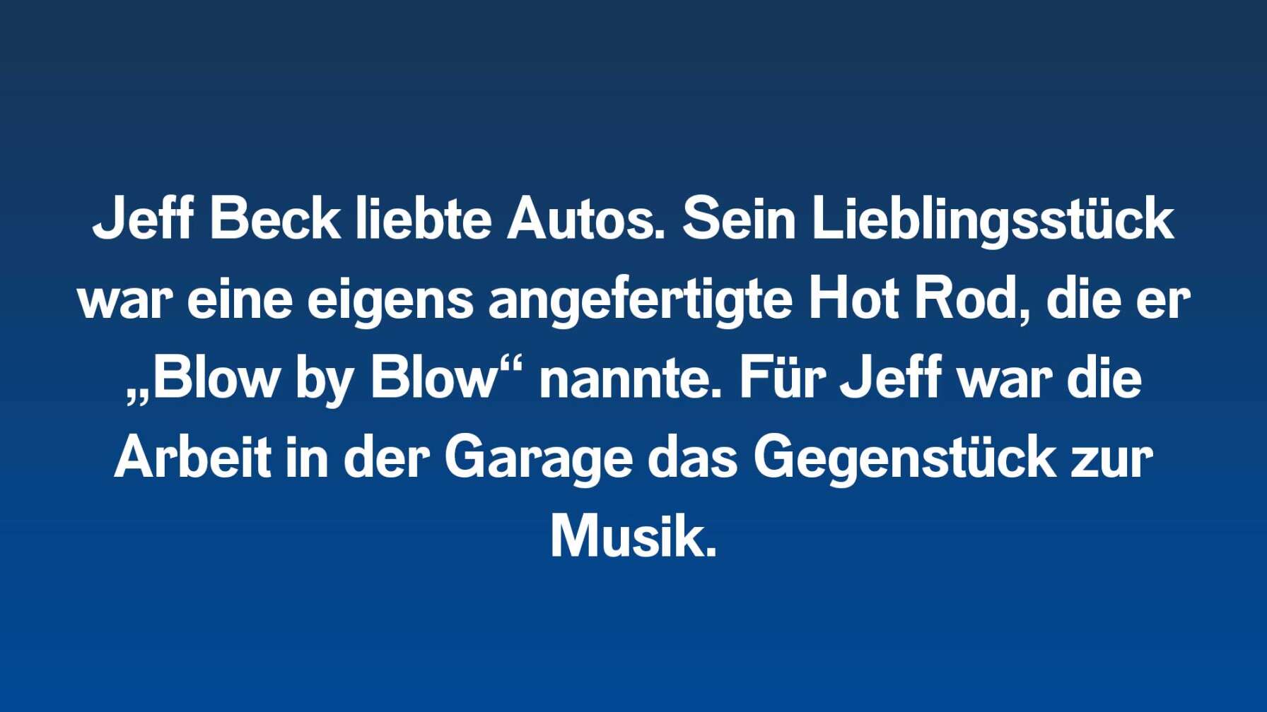 Jeff Beck liebte Autos. Sein Lieblingsstück war eine eigens angefertigte Hot Rod, die er „Blow by Blow“ nannte. Für Jeff war die Arbeit in der Garage das Gegenstück zur Musik.